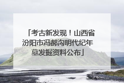 考古新发现！山西省汾阳市冯郝沟明代纪年墓发掘资料公布