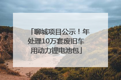 聊城项目公示！年处理10万套废旧车用动力锂电池包