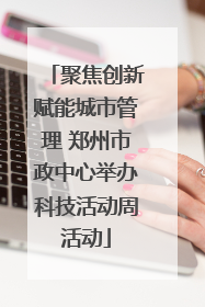 聚焦创新赋能城市管理 郑州市政中心举办科技活动周活动