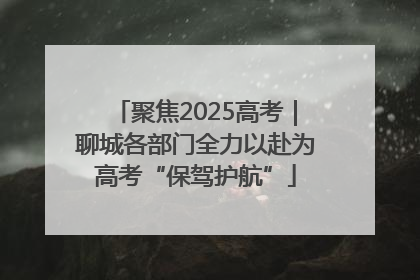 聚焦2025高考｜聊城各部门全力以赴为高考“保驾护航”