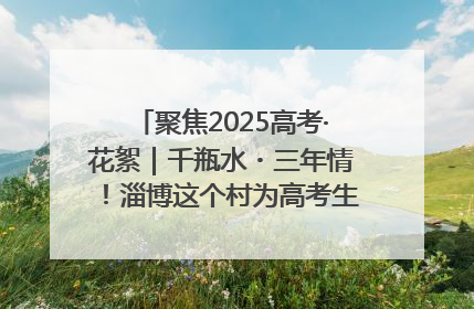 聚焦2025高考·花絮｜千瓶水・三年情！淄博这个村为高考生递上“奋进清凉”