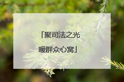 聚司法之光 暖群众心窝