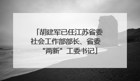 胡建军已任江苏省委社会工作部部长、省委“两新”工委书记