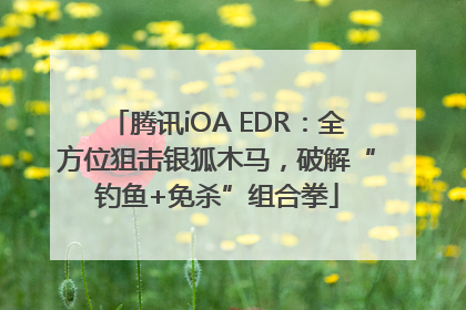 腾讯iOA EDR：全方位狙击银狐木马，破解“钓鱼+免杀”组合拳