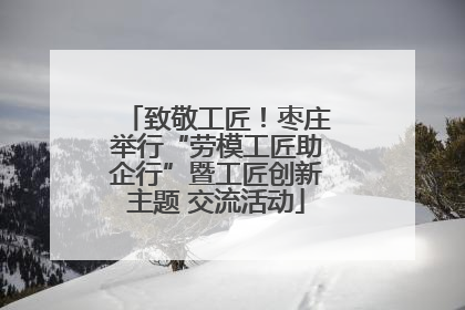 致敬工匠！枣庄举行“劳模工匠助企行”暨工匠创新主题 交流活动