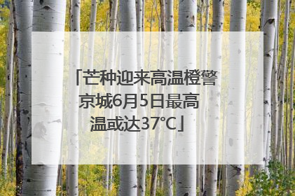 芒种迎来高温橙警 京城6月5日最高温或达37℃