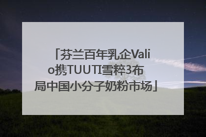 芬兰百年乳企Valio携TUUTI雪粹3布局中国小分子奶粉市场