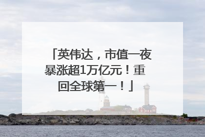 英伟达，市值一夜暴涨超1万亿元！重回全球第一！