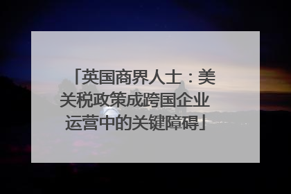 英国商界人士：美关税政策成跨国企业运营中的关键障碍