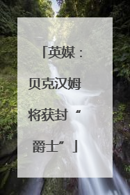 英媒：贝克汉姆将获封“爵士”