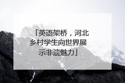 英语架桥，河北乡村学生向世界展示非遗魅力
