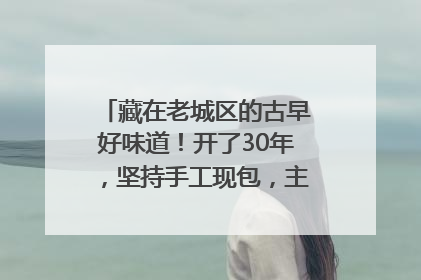 藏在老城区的古早好味道！开了30年，坚持手工现包，主打一个新鲜