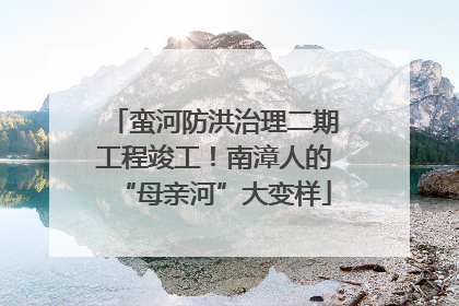 蛮河防洪治理二期工程竣工！南漳人的“母亲河”大变样