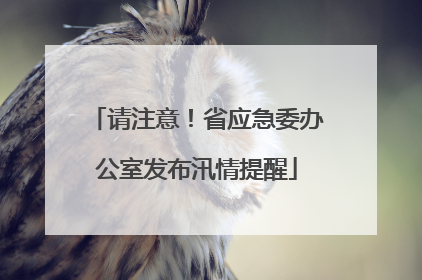 请注意！省应急委办公室发布汛情提醒