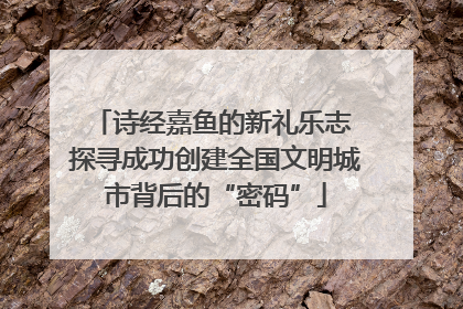 诗经嘉鱼的新礼乐志 探寻成功创建全国文明城市背后的“密码”