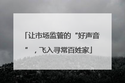 让市场监管的“好声音”，飞入寻常百姓家