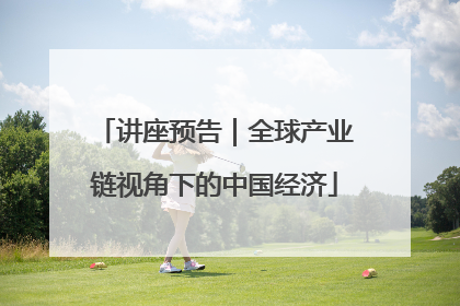 讲座预告｜全球产业链视角下的中国经济