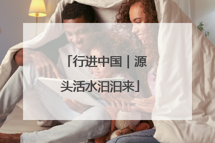 行进中国｜源头活水汩汩来