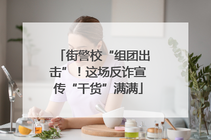 街警校“组团出击”！这场反诈宣传“干货”满满