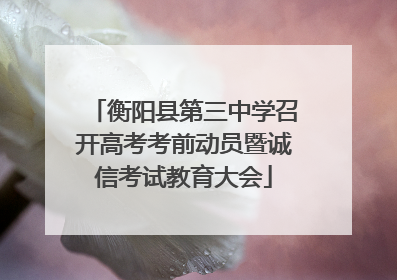 衡阳县第三中学召开高考考前动员暨诚信考试教育大会