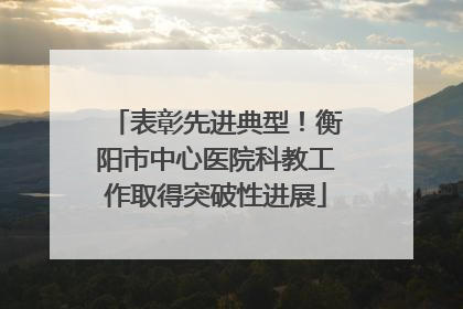 表彰先进典型！衡阳市中心医院科教工作取得突破性进展