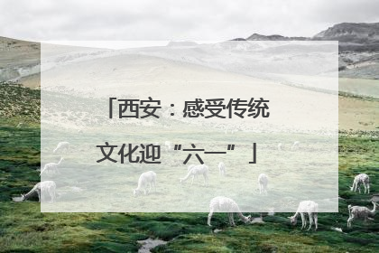 西安：感受传统文化迎“六一”