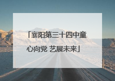 襄阳第三十四中童心向党 艺展未来