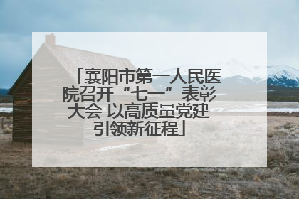 襄阳市第一人民医院召开“七一”表彰大会 以高质量党建引领新征程