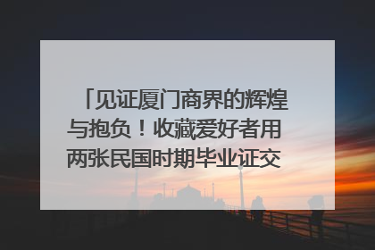 见证厦门商界的辉煌与抱负！收藏爱好者用两张民国时期毕业证交换了一枚银章