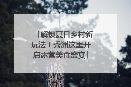 解锁夏日乡村新玩法！秀洲这里开启露营美食盛宴