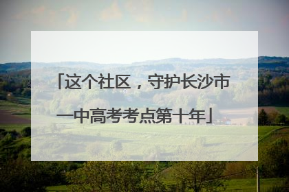 这个社区，守护长沙市一中高考考点第十年