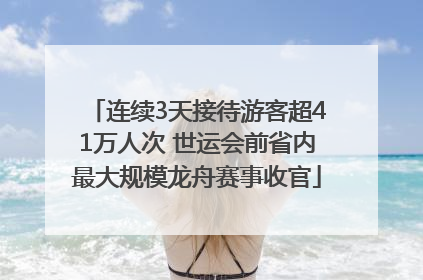 连续3天接待游客超41万人次 世运会前省内最大规模龙舟赛事收官