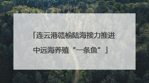 连云港赣榆陆海接力推进中远海养殖“一条鱼”