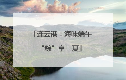 连云港：海味端午 “粽”享一夏