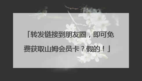 转发链接到朋友圈，即可免费获取山姆会员卡？假的！