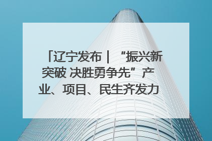 辽宁发布｜“振兴新突破 决胜勇争先”产业、项目、民生齐发力 葫芦岛按下决胜之年“加速键”