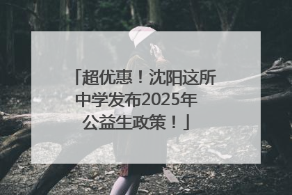 超优惠！沈阳这所中学发布2025年公益生政策！