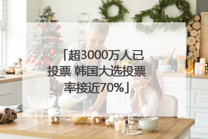 超3000万人已投票 韩国大选投票率接近70%