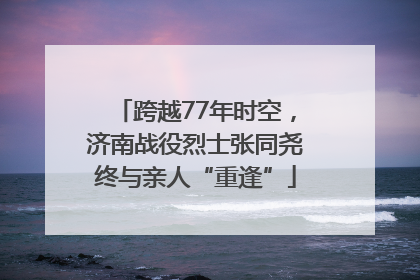 跨越77年时空，济南战役烈士张同尧终与亲人“重逢”