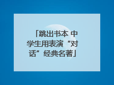 跳出书本 中学生用表演“对话”经典名著