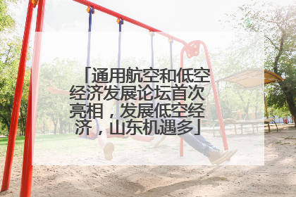 通用航空和低空经济发展论坛首次亮相，发展低空经济，山东机遇多