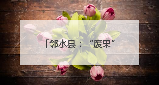 邻水县：“废果”变“金果” 一棵枳壳树生出千万产业