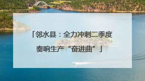邻水县：全力冲刺二季度 奏响生产“奋进曲”