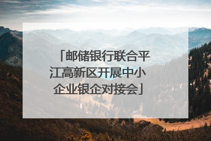 邮储银行联合平江高新区开展中小企业银企对接会