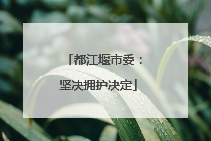 都江堰市委：坚决拥护决定