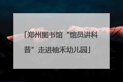 郑州图书馆“馆员讲科普”走进柚禾幼儿园