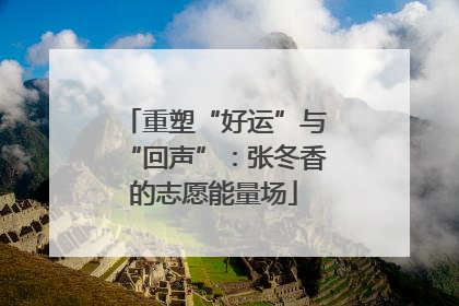 重塑“好运”与“回声”：张冬香的志愿能量场