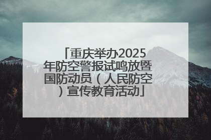 重庆举办2025年防空警报试鸣放暨国防动员（人民防空）宣传教育活动