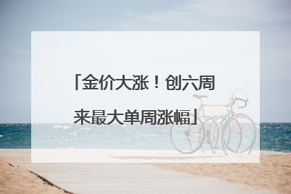 金价大涨！创六周来最大单周涨幅