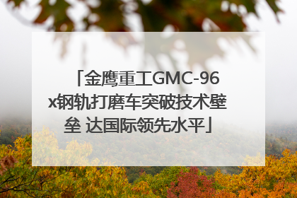 金鹰重工GMC-96x钢轨打磨车突破技术壁垒 达国际领先水平